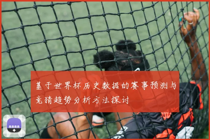 基于世界杯历史数据的赛事预测与竞猜趋势分析方法探讨