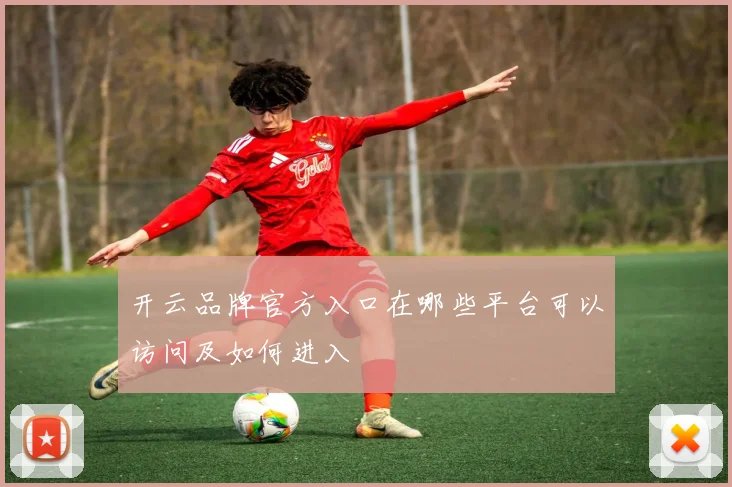 开云品牌官方入口在哪些平台可以访问及如何进入