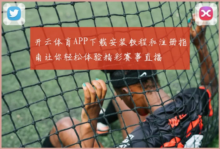 开云体育APP下载安装教程和注册指南让你轻松体验精彩赛事直播
