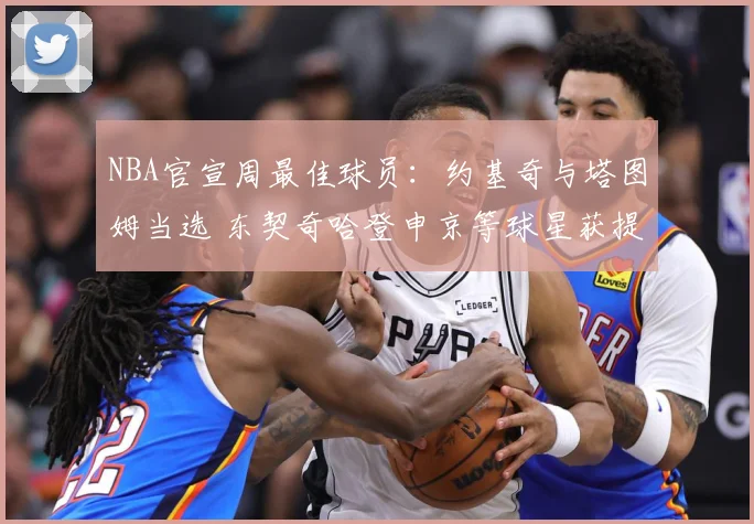 NBA官宣周最佳球员：约基奇与塔图姆当选 东契奇哈登申京等球星获提名