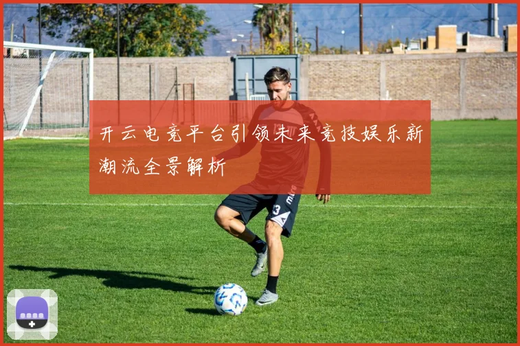 开云电竞平台引领未来竞技娱乐新潮流全景解析