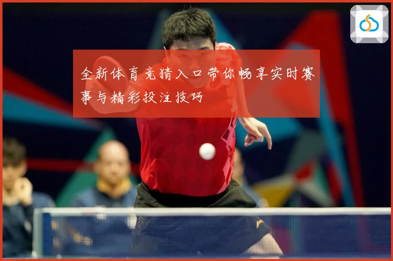 全新体育竞猜入口带你畅享实时赛事与精彩投注技巧