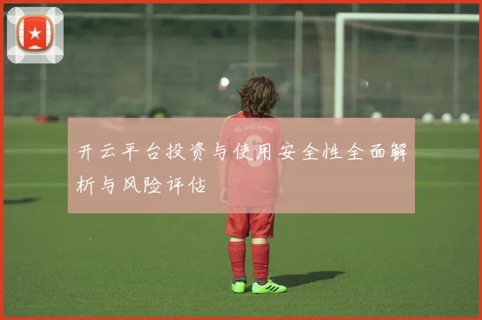 开云平台投资与使用安全性全面解析与风险评估
