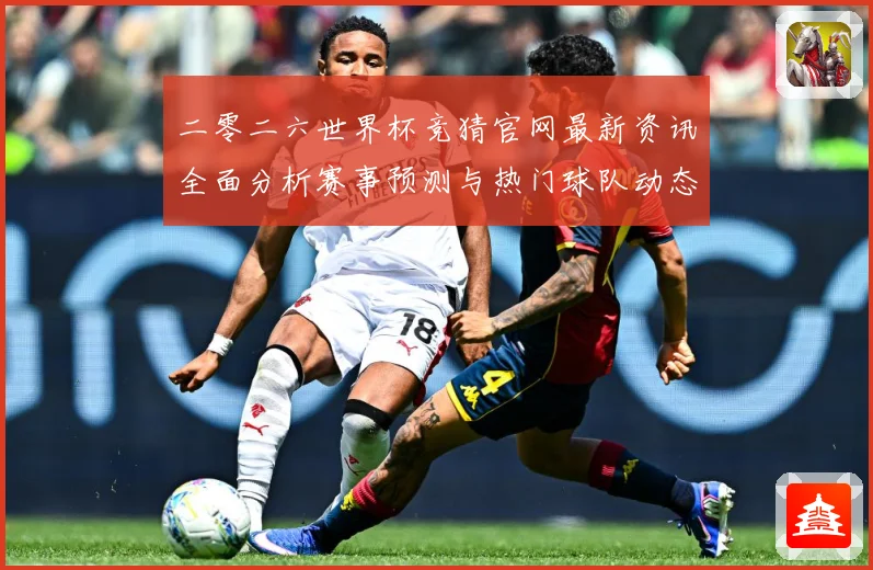 二零二六世界杯竞猜官网最新资讯全面分析赛事预测与热门球队动态数据研判