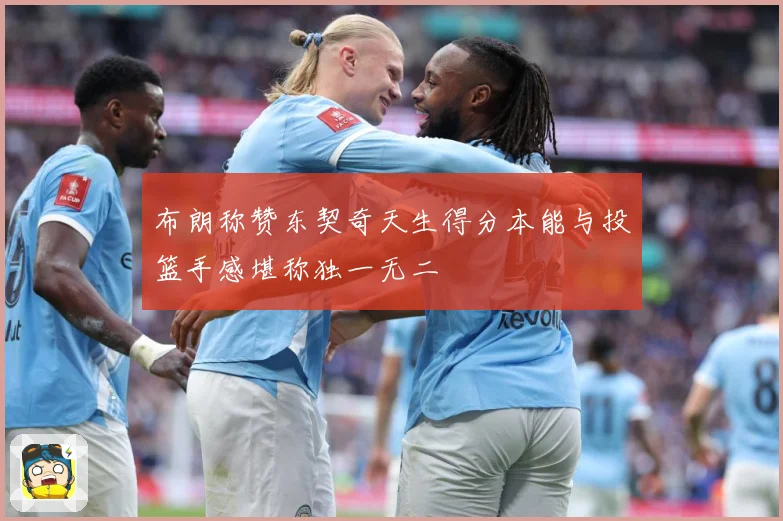 布朗称赞东契奇天生得分本能与投篮手感堪称独一无二