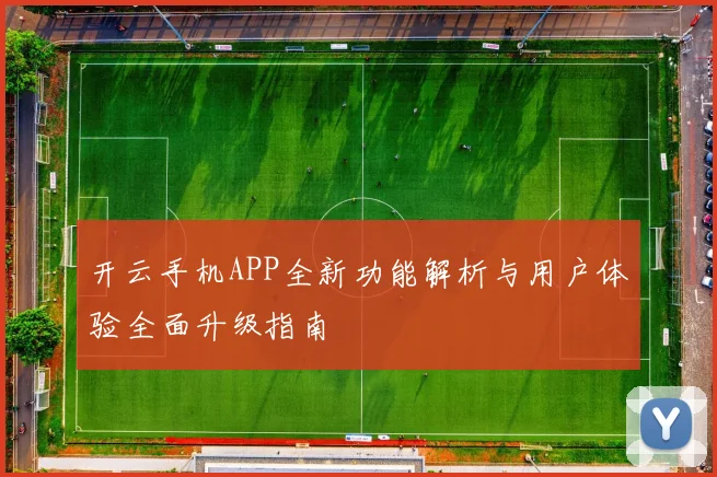 开云手机APP全新功能解析与用户体验全面升级指南