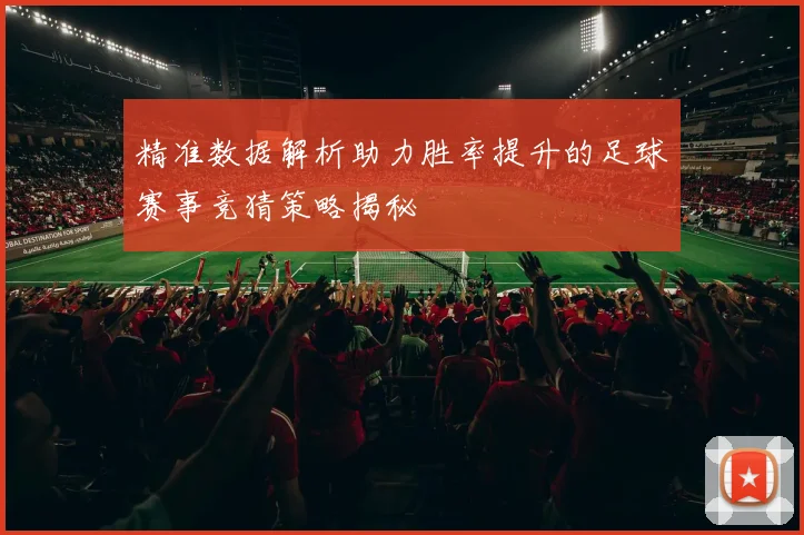 精准数据解析助力胜率提升的足球赛事竞猜策略揭秘