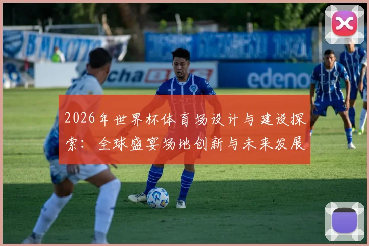 2026年世界杯体育场设计与建设探索：全球盛宴场地创新与未来发展趋势