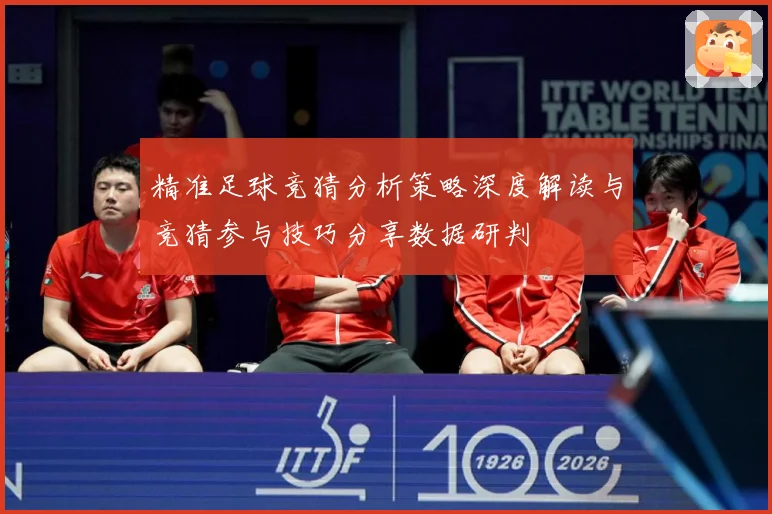 精准足球竞猜分析策略深度解读与竞猜参与技巧分享数据研判