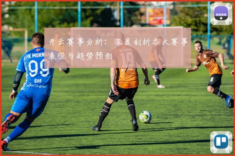 开云赛事分析：深度剖析各大赛事表现与趋势预测