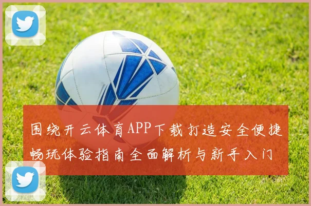 围绕开云体育APP下载打造安全便捷畅玩体验指南全面解析与新手入门攻略