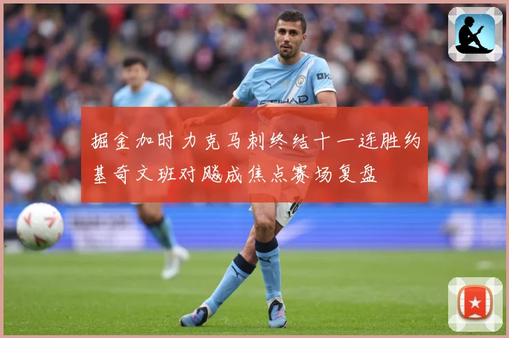 掘金加时力克马刺终结十一连胜约基奇文班对飚成焦点赛场复盘