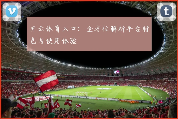 开云体育入口：全方位解析平台特色与使用体验