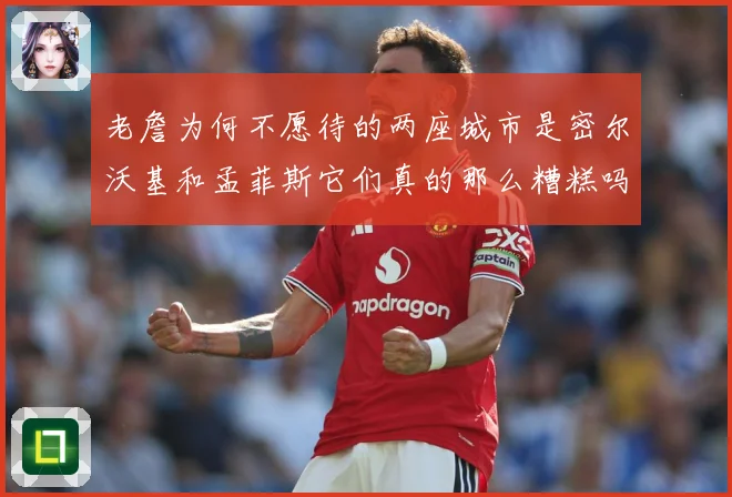 老詹为何不愿待的两座城市是密尔沃基和孟菲斯它们真的那么糟糕吗