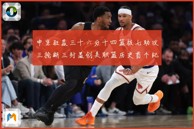 申京狂轰三十六分十四篮板七助攻三抢断三封盖创美职篮历史首个纪赛场复盘