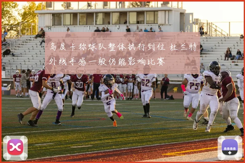 乌度卡称球队整体执行到位 杜兰特外线手感一般仍能影响比赛