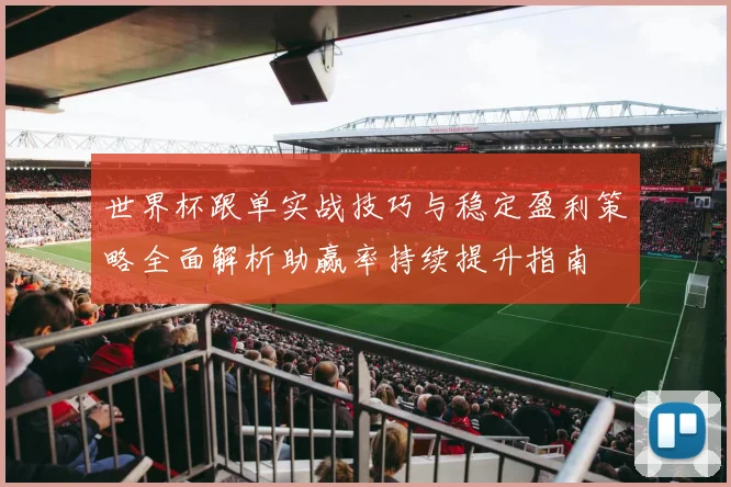 世界杯跟单实战技巧与稳定盈利策略全面解析助赢率持续提升指南