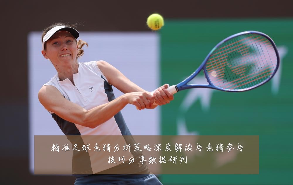 精准足球竞猜分析策略深度解读与竞猜参与技巧分享数据研判