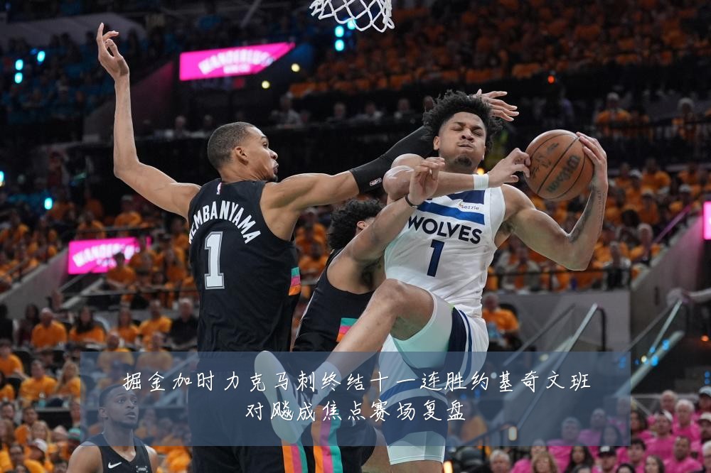 掘金加时力克马刺终结十一连胜约基奇文班对飚成焦点赛场复盘