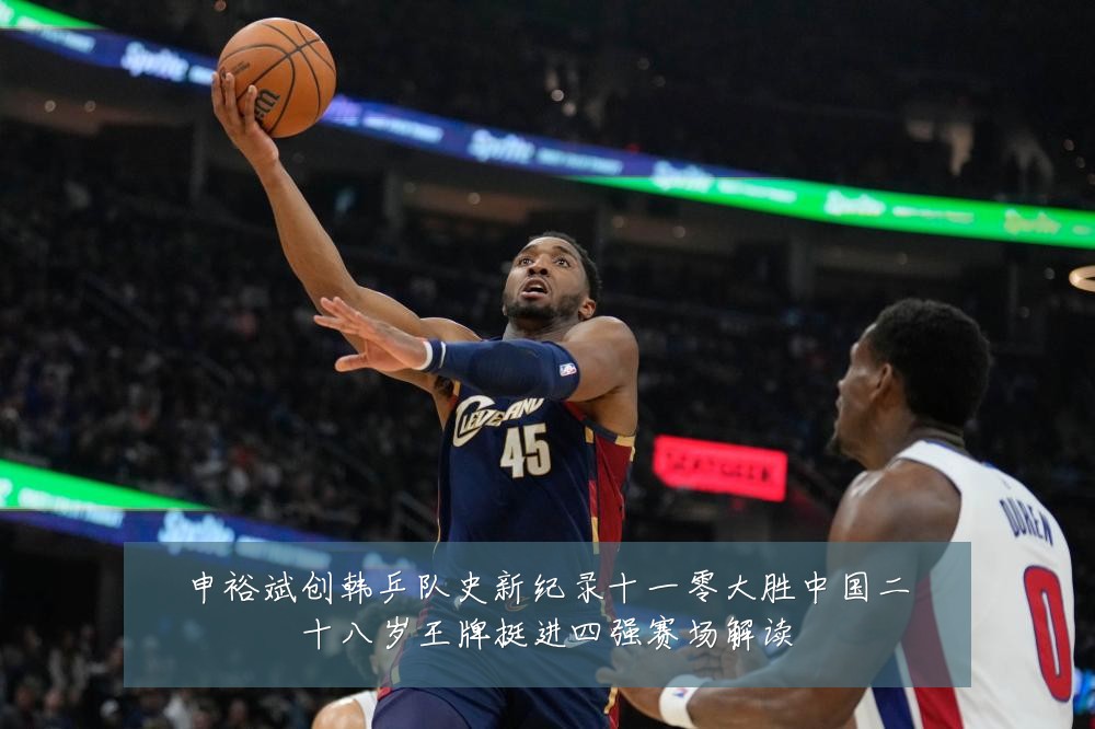 申裕斌创韩乒队史新纪录十一零大胜中国二十八岁王牌挺进四强赛场解读