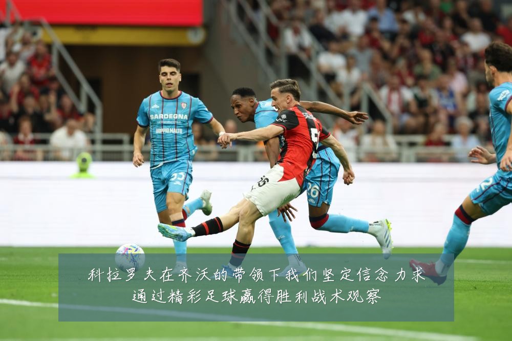 科拉罗夫在齐沃的带领下我们坚定信念力求通过精彩足球赢得胜利战术观察